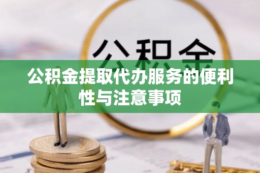 萨尔图公积金提取代办服务的便利性与注意事项