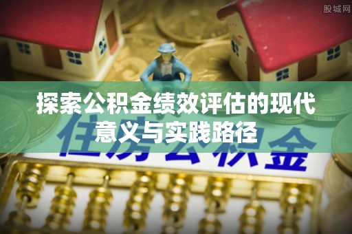 萨尔图探索公积金绩效评估的现代意义与实践路径