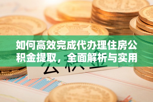 萨尔图如何高效完成代办理住房公积金提取，全面解析与实用技巧