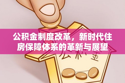 萨尔图公积金制度改革，新时代住房保障体系的革新与展望