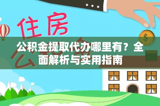 萨尔图公积金提取代办哪里有？全面解析与实用指南
