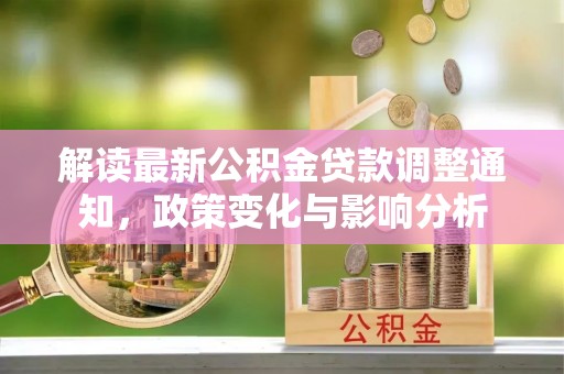 萨尔图解读最新公积金贷款调整通知，政策变化与影响分析