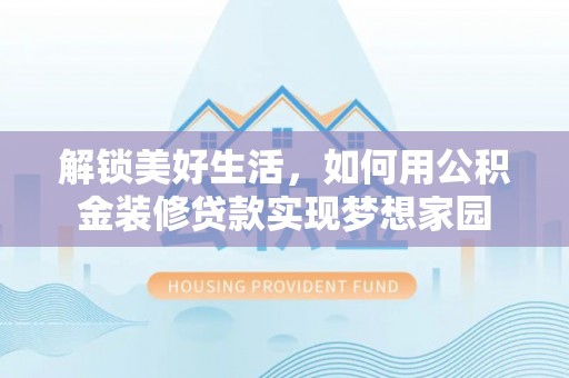 萨尔图解锁美好生活，如何用公积金装修贷款实现梦想家园