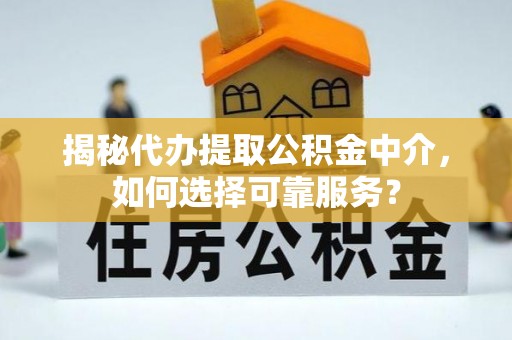 萨尔图揭秘代办提取公积金中介，如何选择可靠服务？