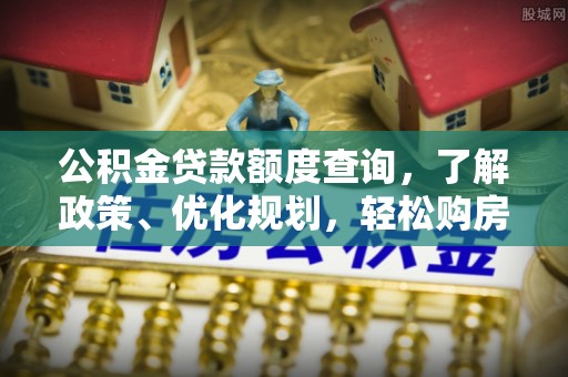 萨尔图公积金贷款额度查询，了解政策、优化规划，轻松购房不是梦