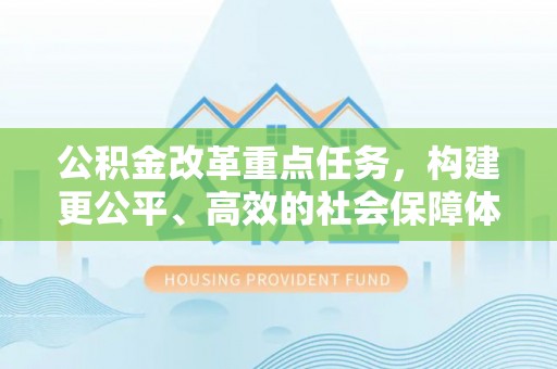 萨尔图公积金改革重点任务，构建更公平、高效的社会保障体系