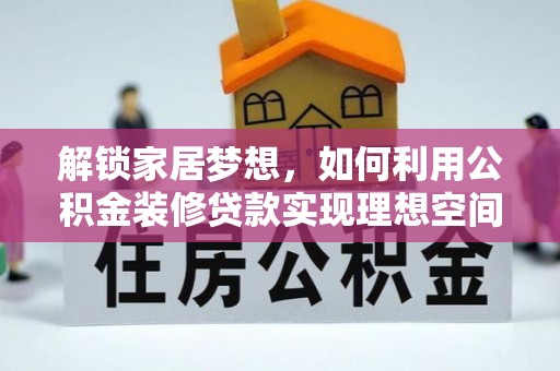 萨尔图解锁家居梦想，如何利用公积金装修贷款实现理想空间