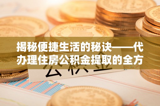 萨尔图揭秘便捷生活的秘诀——代办理住房公积金提取的全方位指南