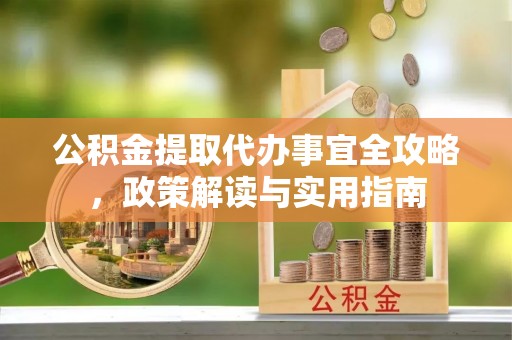 萨尔图公积金提取代办事宜全攻略，政策解读与实用指南