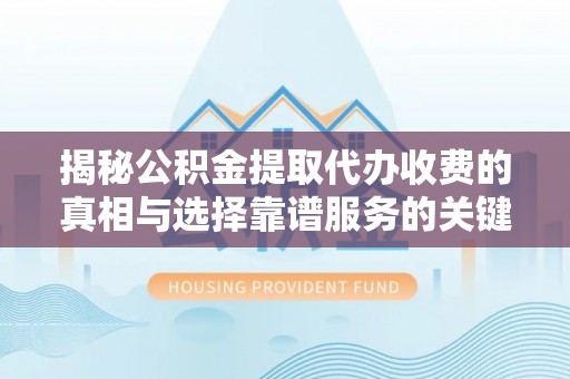 萨尔图揭秘公积金提取代办收费的真相与选择靠谱服务的关键