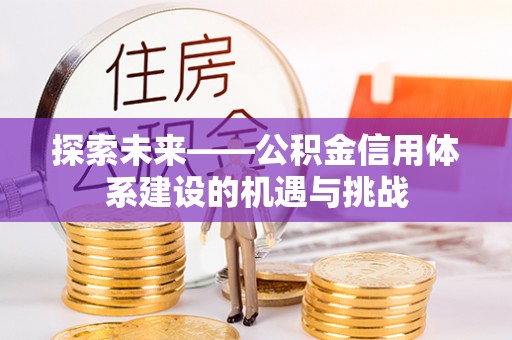 萨尔图探索未来——公积金信用体系建设的机遇与挑战