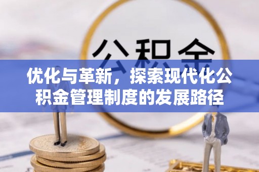 萨尔图优化与革新，探索现代化公积金管理制度的发展路径