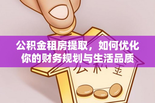 萨尔图公积金租房提取，如何优化你的财务规划与生活品质