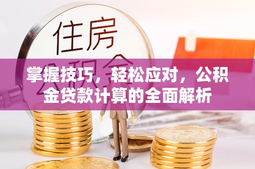萨尔图掌握技巧，轻松应对，公积金贷款计算的全面解析