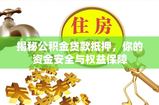 萨尔图揭秘公积金贷款抵押，你的资金安全与权益保障