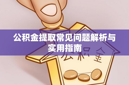 萨尔图公积金提取常见问题解析与实用指南