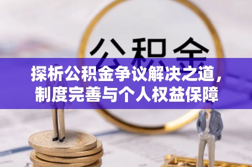 萨尔图探析公积金争议解决之道，制度完善与个人权益保障