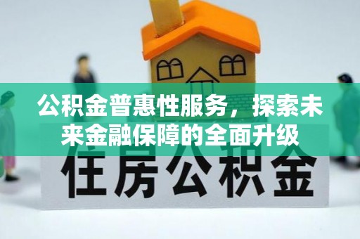萨尔图公积金普惠性服务，探索未来金融保障的全面升级