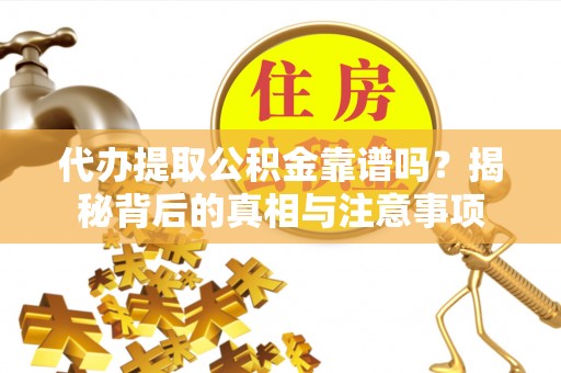 萨尔图代办提取公积金靠谱吗？揭秘背后的真相与注意事项