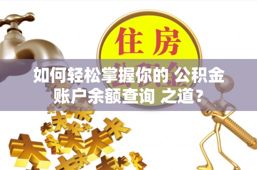 萨尔图如何轻松掌握你的 公积金账户余额查询 之道？
