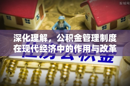 萨尔图深化理解，公积金管理制度在现代经济中的作用与改革方向