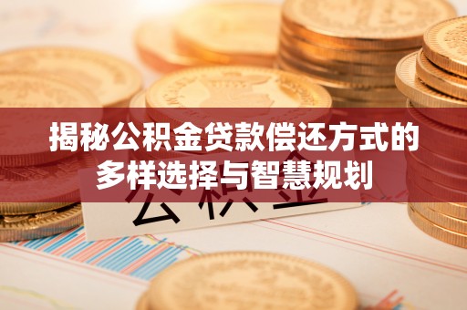 萨尔图揭秘公积金贷款偿还方式的多样选择与智慧规划