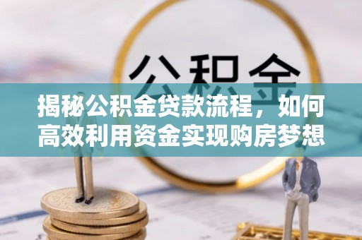 萨尔图揭秘公积金贷款流程，如何高效利用资金实现购房梦想