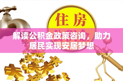 萨尔图解读公积金政策咨询，助力居民实现安居梦想
