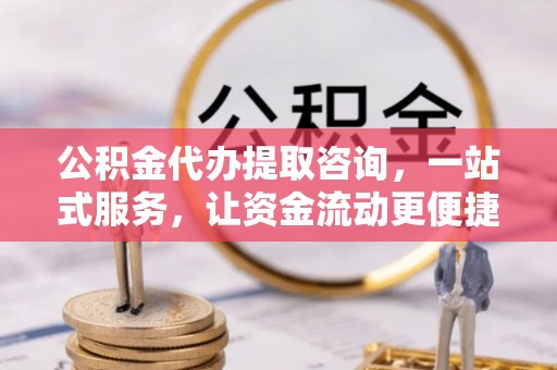 萨尔图公积金代办提取咨询，一站式服务，让资金流动更便捷