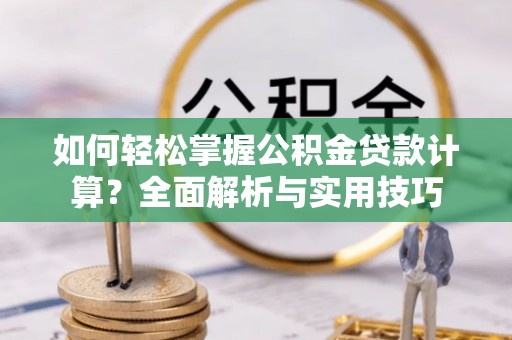 萨尔图如何轻松掌握公积金贷款计算？全面解析与实用技巧