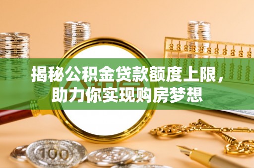 萨尔图揭秘公积金贷款额度上限，助力你实现购房梦想