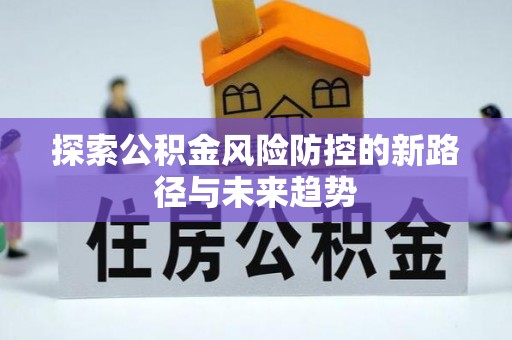 萨尔图探索公积金风险防控的新路径与未来趋势
