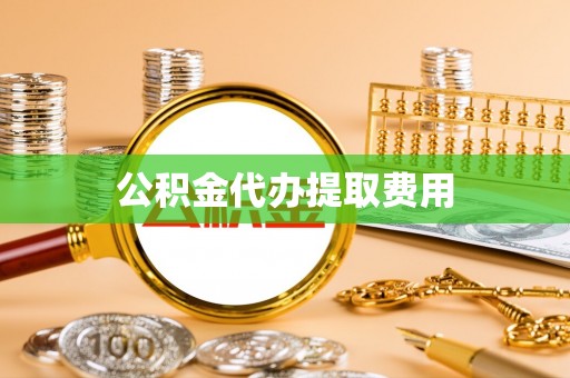萨尔图公积金代办提取费用
