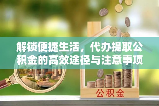 萨尔图解锁便捷生活，代办提取公积金的高效途径与注意事项