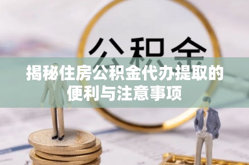 萨尔图揭秘住房公积金代办提取的便利与注意事项
