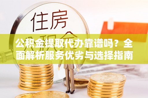 萨尔图公积金提取代办靠谱吗？全面解析服务优劣与选择指南