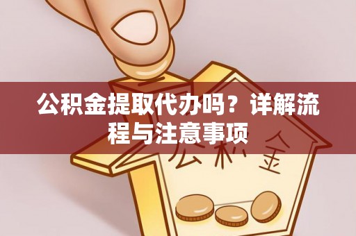 萨尔图公积金提取代办吗？详解流程与注意事项