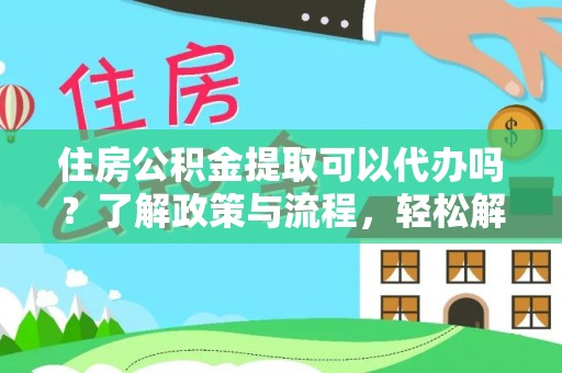 萨尔图住房公积金提取可以代办吗？了解政策与流程，轻松解决你的疑问