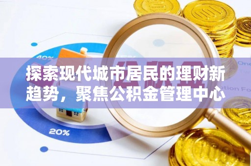 萨尔图探索现代城市居民的理财新趋势，聚焦公积金管理中心的服务创新