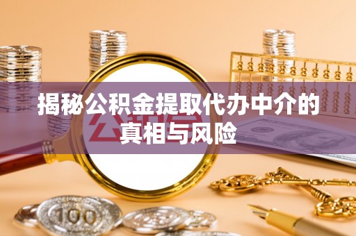 萨尔图揭秘公积金提取代办中介的真相与风险