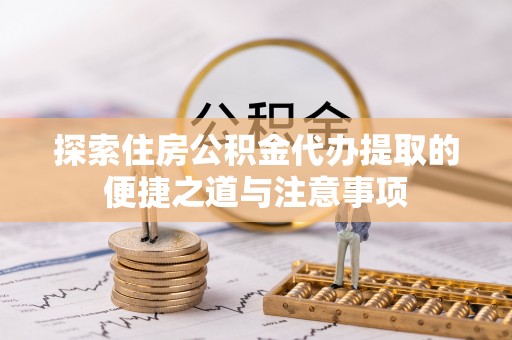 萨尔图探索住房公积金代办提取的便捷之道与注意事项