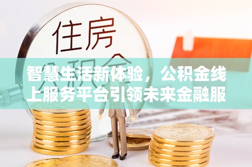 萨尔图智慧生活新体验，公积金线上服务平台引领未来金融服务