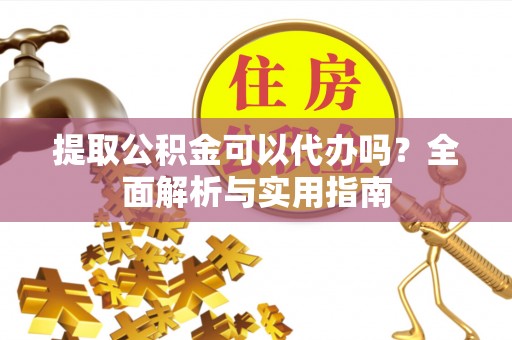 萨尔图提取公积金可以代办吗？全面解析与实用指南