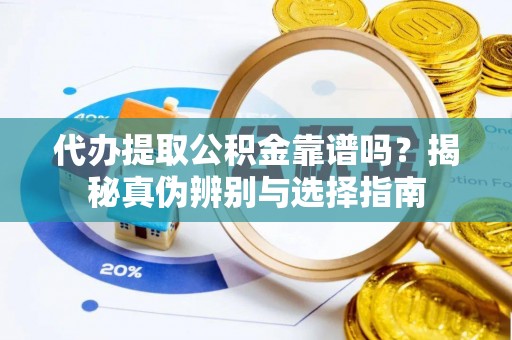 萨尔图代办提取公积金靠谱吗？揭秘真伪辨别与选择指南