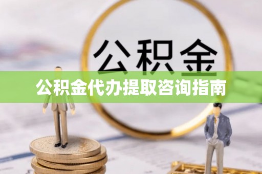 萨尔图公积金代办提取咨询指南