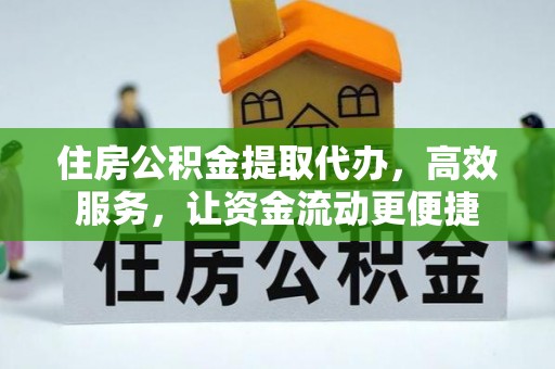 萨尔图住房公积金提取代办，高效服务，让资金流动更便捷