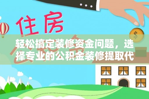 萨尔图轻松搞定装修资金问题，选择专业的公积金装修提取代办服务