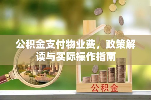 萨尔图公积金支付物业费，政策解读与实际操作指南
