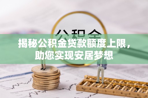 萨尔图揭秘公积金贷款额度上限，助您实现安居梦想