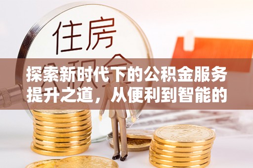 萨尔图探索新时代下的公积金服务提升之道，从便利到智能的全面升级
